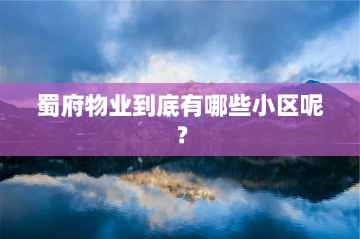 蜀府物业到底有哪些小区呢？