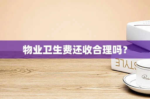 物业卫生费还收合理吗？
