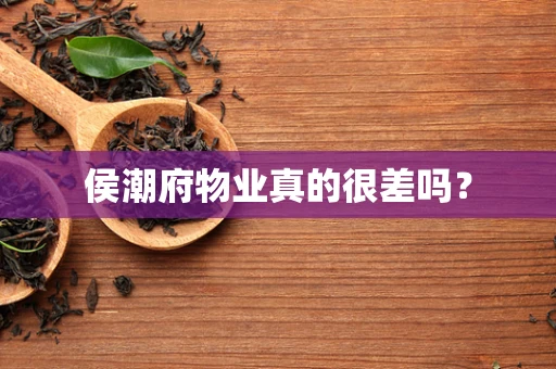 侯潮府物业真的很差吗？