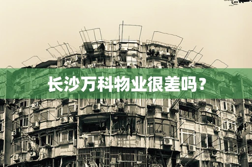 长沙万科物业很差吗？