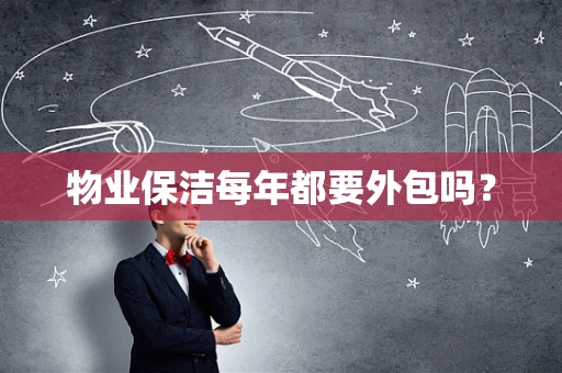 物业保洁每年都要外包吗？