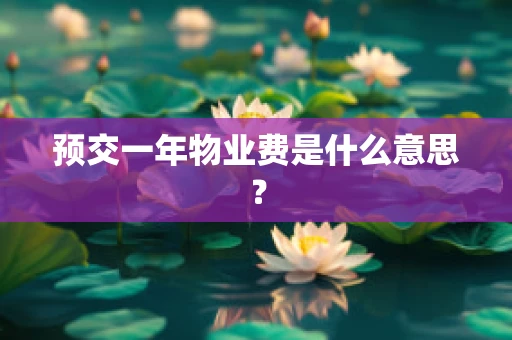 预交一年物业费是什么意思？