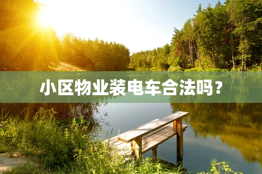小区物业装电车合法吗？