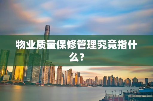 物业质量保修管理究竟指什么？