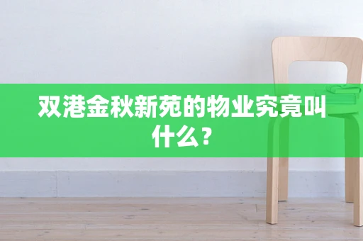 双港金秋新苑的物业究竟叫什么？