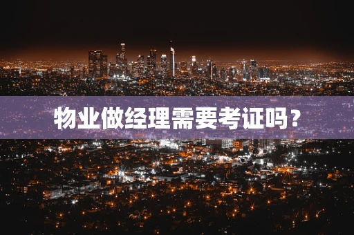 物业做经理需要考证吗？