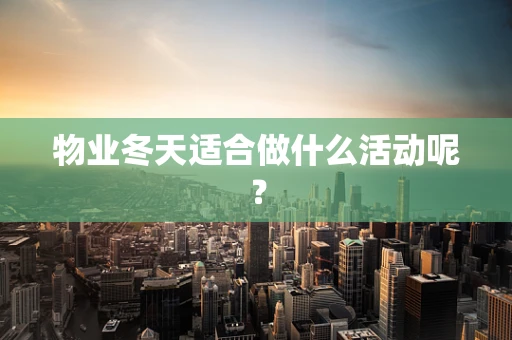 物业冬天适合做什么活动呢？