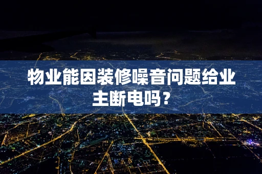 物业能因装修噪音问题给业主断电吗？