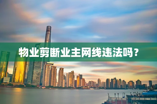 物业剪断业主网线违法吗？