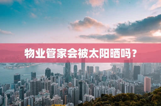 物业管家会被太阳晒吗？