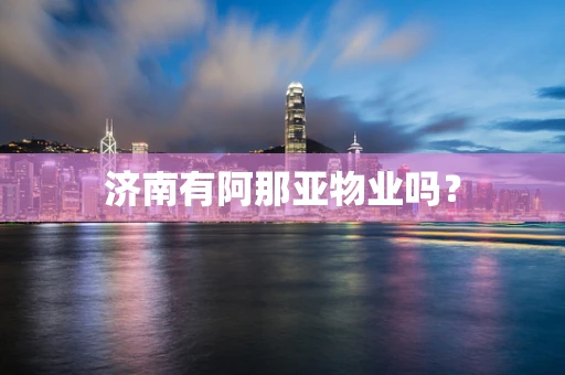 济南有阿那亚物业吗？