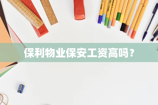 保利物业保安工资高吗？