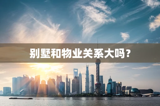 别墅和物业关系大吗？