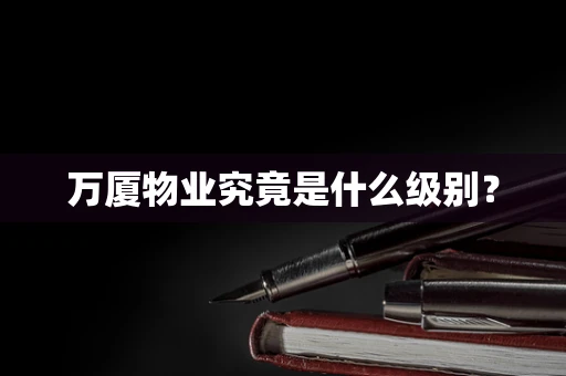 万厦物业究竟是什么级别？