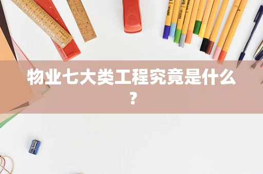 物业七大类工程究竟是什么？