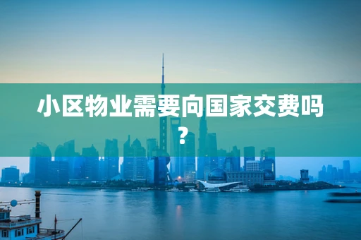 小区物业需要向国家交费吗？
