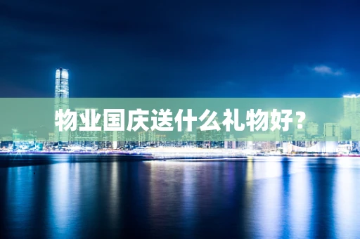 物业国庆送什么礼物好？