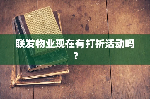 联发物业现在有打折活动吗？