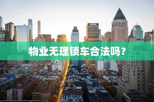物业无理锁车合法吗？