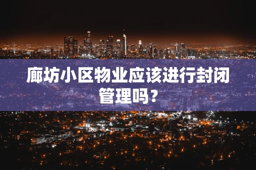 廊坊小区物业应该进行封闭管理吗？
