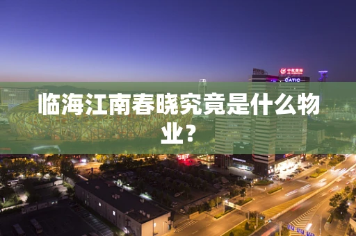 临海江南春晓究竟是什么物业？