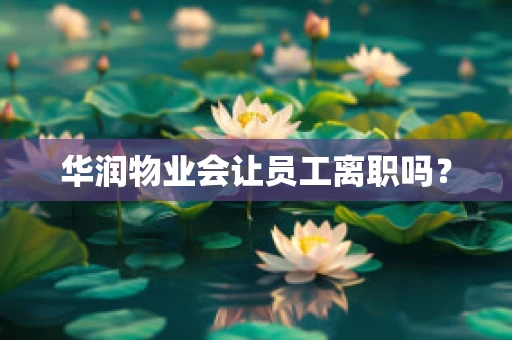 华润物业会让员工离职吗？