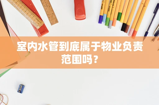 室内水管到底属于物业负责范围吗？