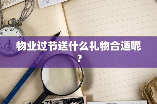 物业过节送什么礼物合适呢？