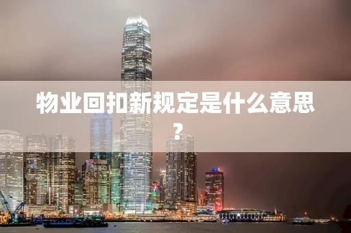 物业回扣新规定是什么意思？