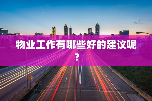 物业工作有哪些好的建议呢？