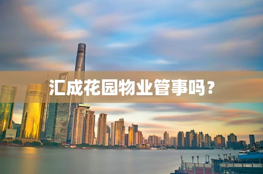 汇成花园物业管事吗？