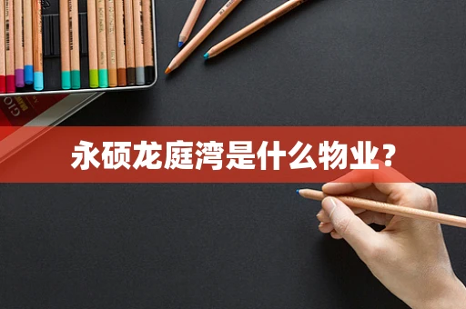 永硕龙庭湾是什么物业？