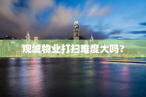 观城物业打扫难度大吗？