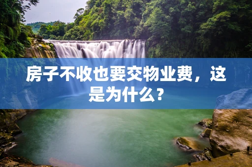 房子不收也要交物业费，这是为什么？