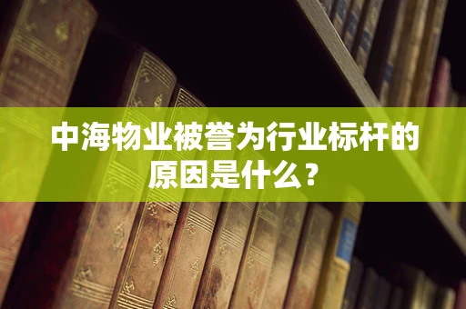中海物业被誉为行业标杆的原因是什么？