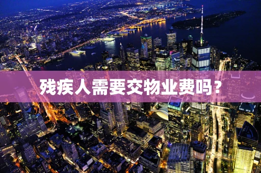 残疾人需要交物业费吗？