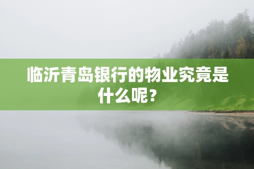 临沂青岛银行的物业究竟是什么呢？
