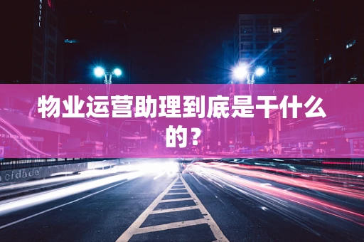物业运营助理到底是干什么的？