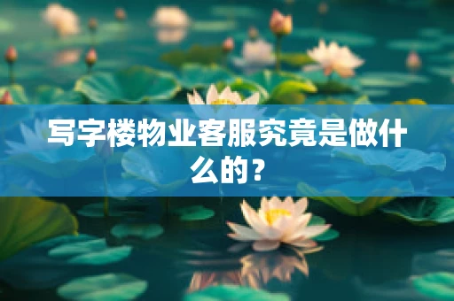 写字楼物业客服究竟是做什么的？