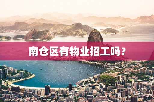 南仓区有物业招工吗？