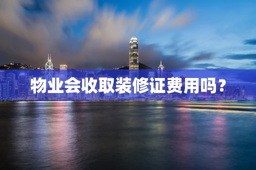 物业会收取装修证费用吗？