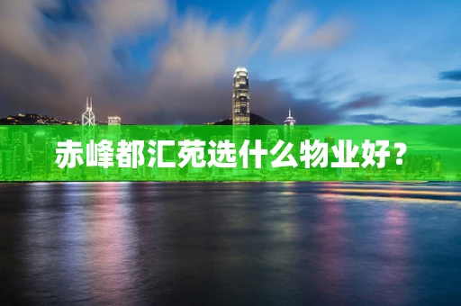 赤峰都汇苑选什么物业好？