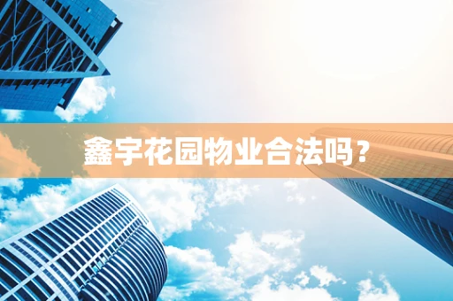 鑫宇花园物业合法吗？