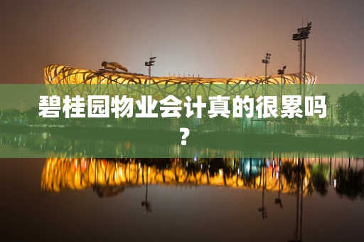 碧桂园物业会计真的很累吗？