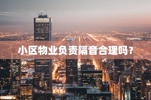 小区物业负责隔音合理吗？