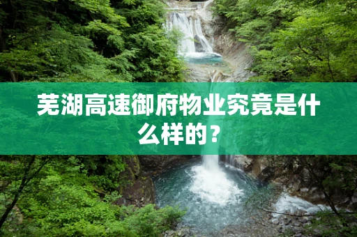 芜湖高速御府物业究竟是什么样的？