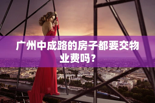 广州中成路的房子都要交物业费吗？