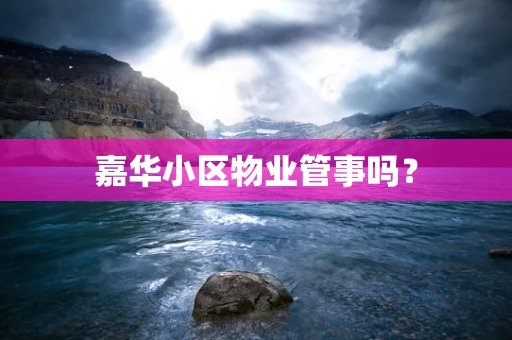 嘉华小区物业管事吗？