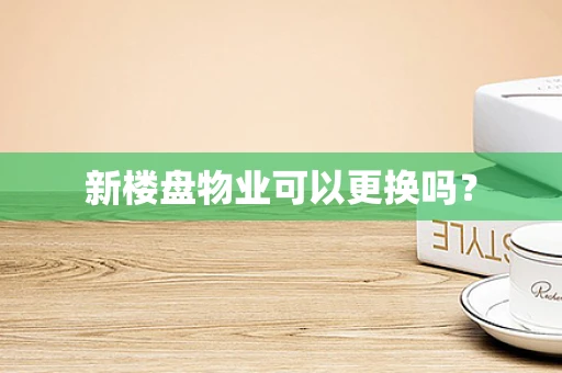 新楼盘物业可以更换吗？
