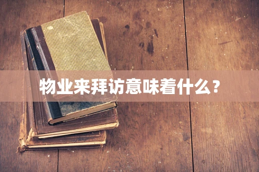 物业来拜访意味着什么？